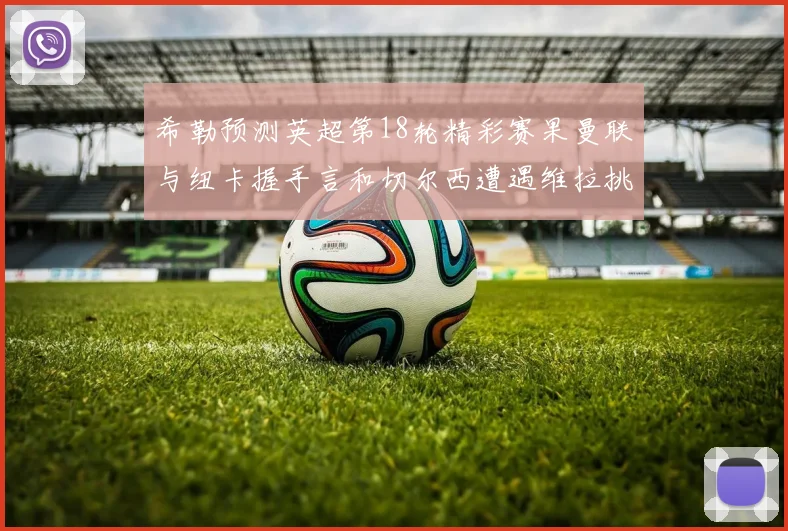 希勒预测英超第18轮精彩赛果曼联与纽卡握手言和切尔西遭遇维拉挑战落败