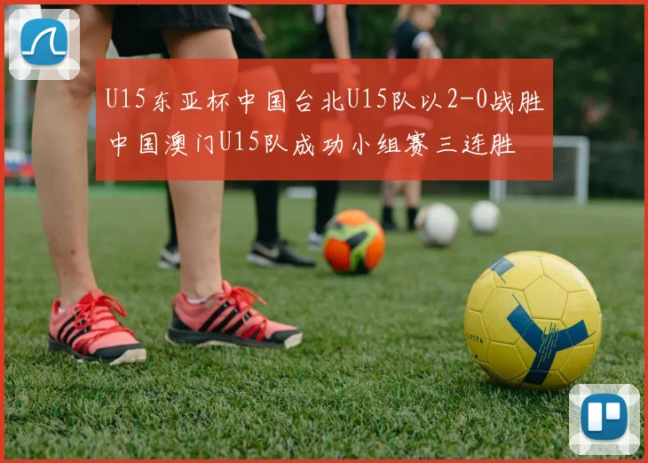 U15东亚杯中国台北U15队以2-0战胜中国澳门U15队成功小组赛三连胜
