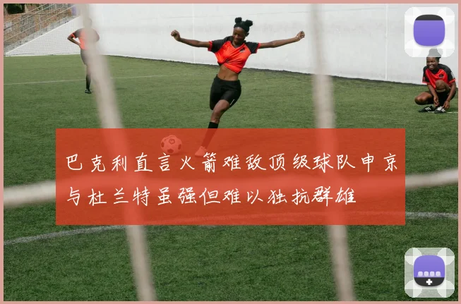 巴克利直言火箭难敌顶级球队申京与杜兰特虽强但难以独抗群雄