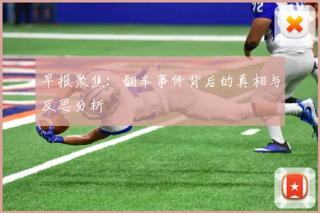 早报聚焦：翻车事件背后的真相与反思分析