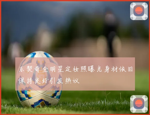 东契奇全明星定妆照曝光身材依旧保持良好引发热议