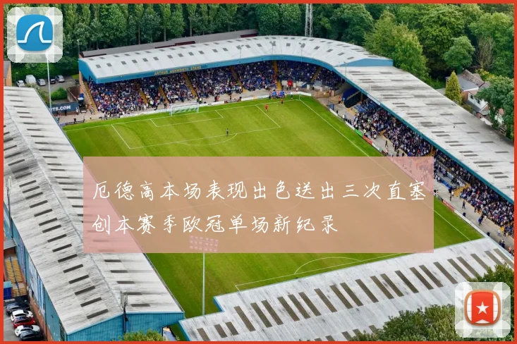 厄德高本场表现出色送出三次直塞创本赛季欧冠单场新纪录