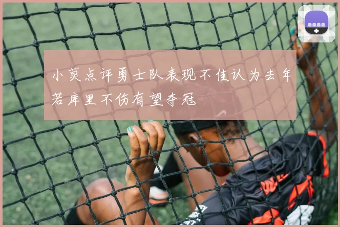 小莫点评勇士队表现不佳认为去年若库里不伤有望夺冠