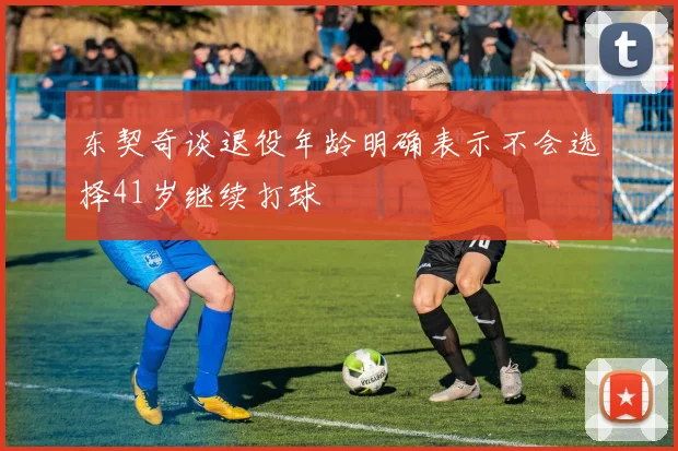 东契奇谈退役年龄明确表示不会选择41岁继续打球