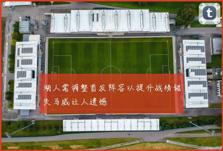 湖人需调整首发阵容以提升战绩错失马威让人遗憾