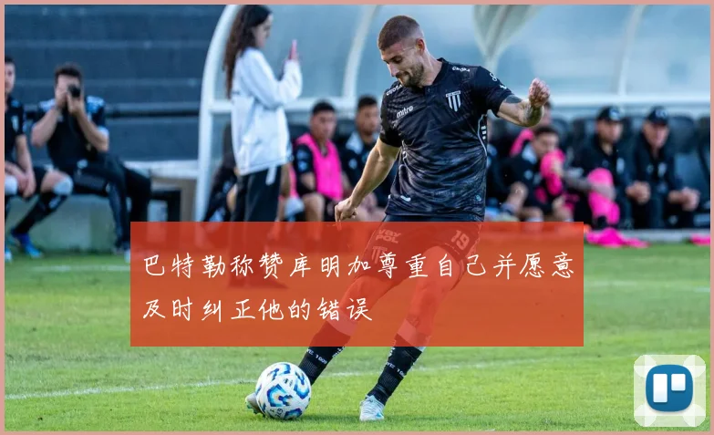 巴特勒称赞库明加尊重自己并愿意及时纠正他的错误
