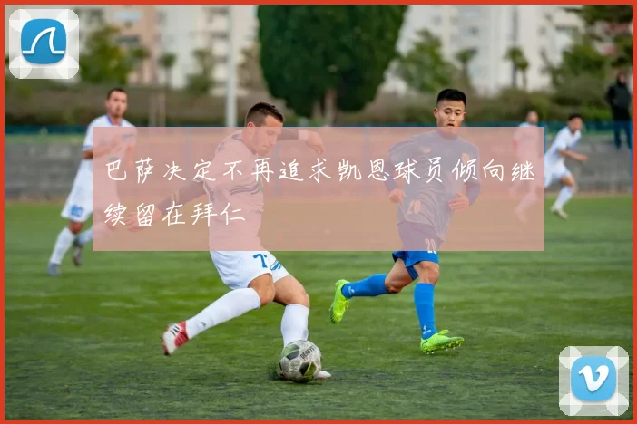 巴萨决定不再追求凯恩球员倾向继续留在拜仁