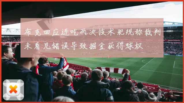 布克回应连吃两次技术犯规称裁判未看见错误导致掘金获得球权